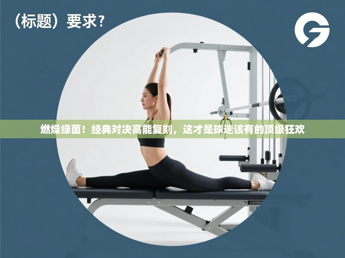 燃燥绿茵！经典对决高能复刻，这才是球迷该有的顶级狂欢